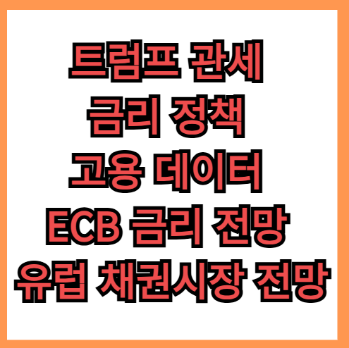 트럼프 관세, 금리 정책, 고용 데이터, ECB 금리 전망, 유럽 채권시장 전망
