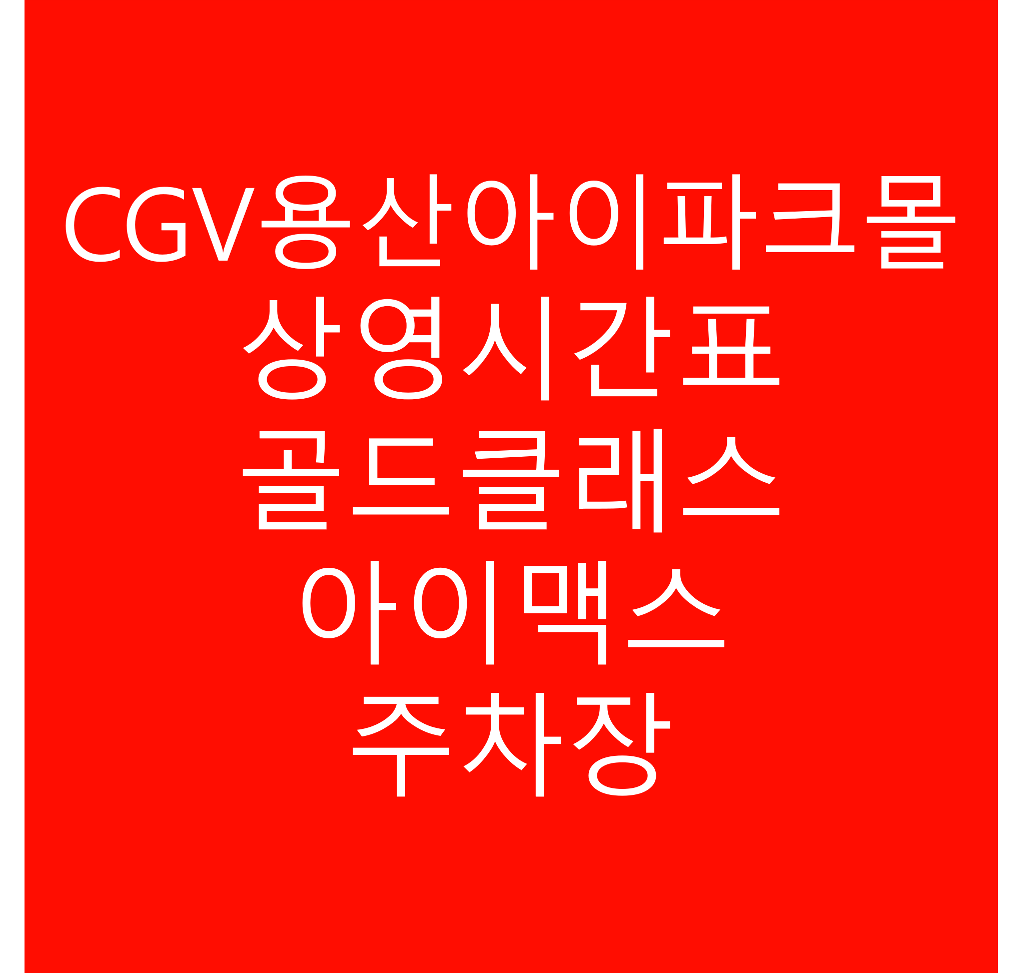 CGV 용산아이파크몰 상영시간표 주차정보 상영관정보 아이맥스 골드클래스 정보에 대해 안내해드립니다.