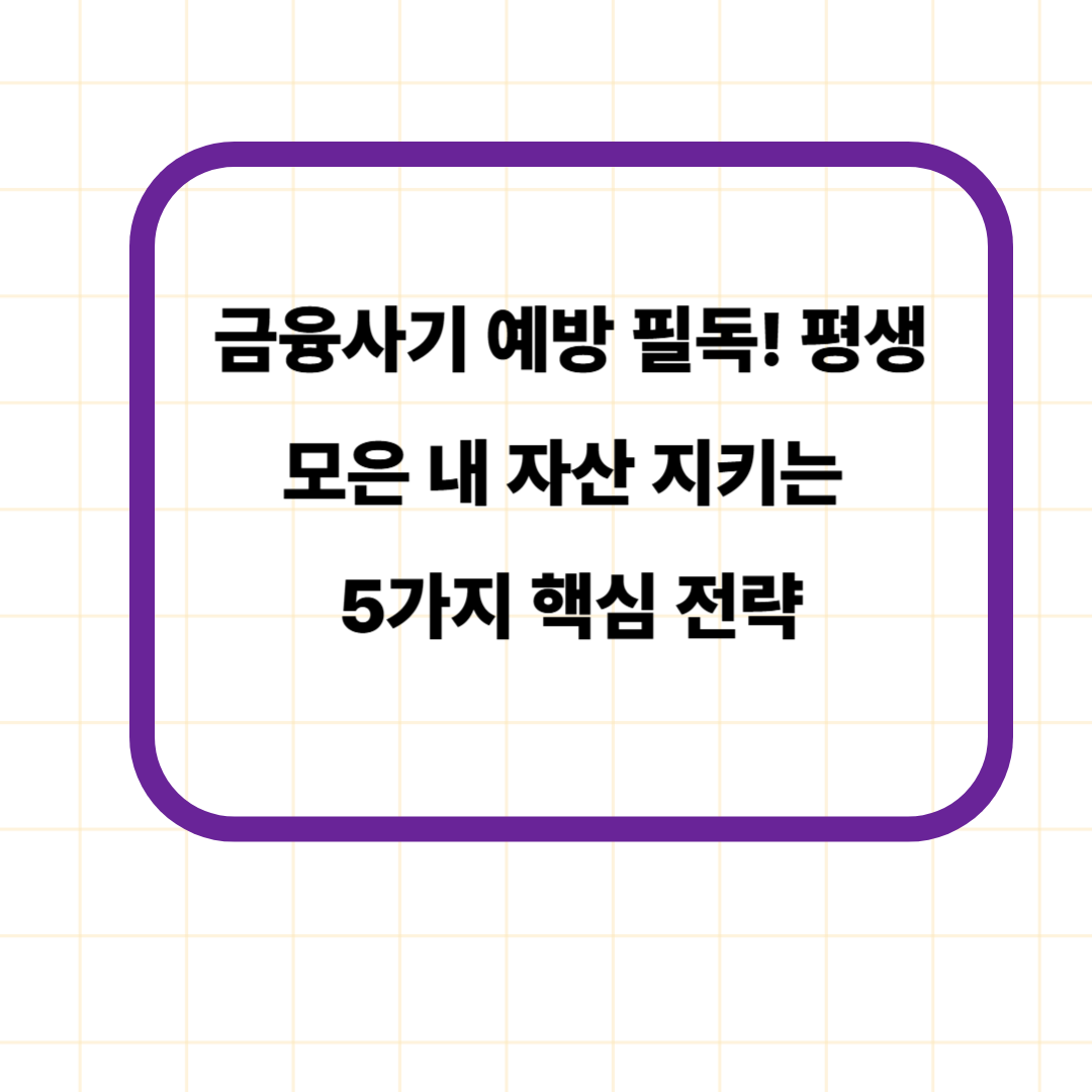 금융사기 예방 필독! 평생 모은 내 자산 지키는 5가지 핵심 전략