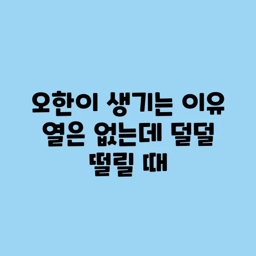 오한이 생기는 이유 열은 없는데 덜덜 떨릴 때