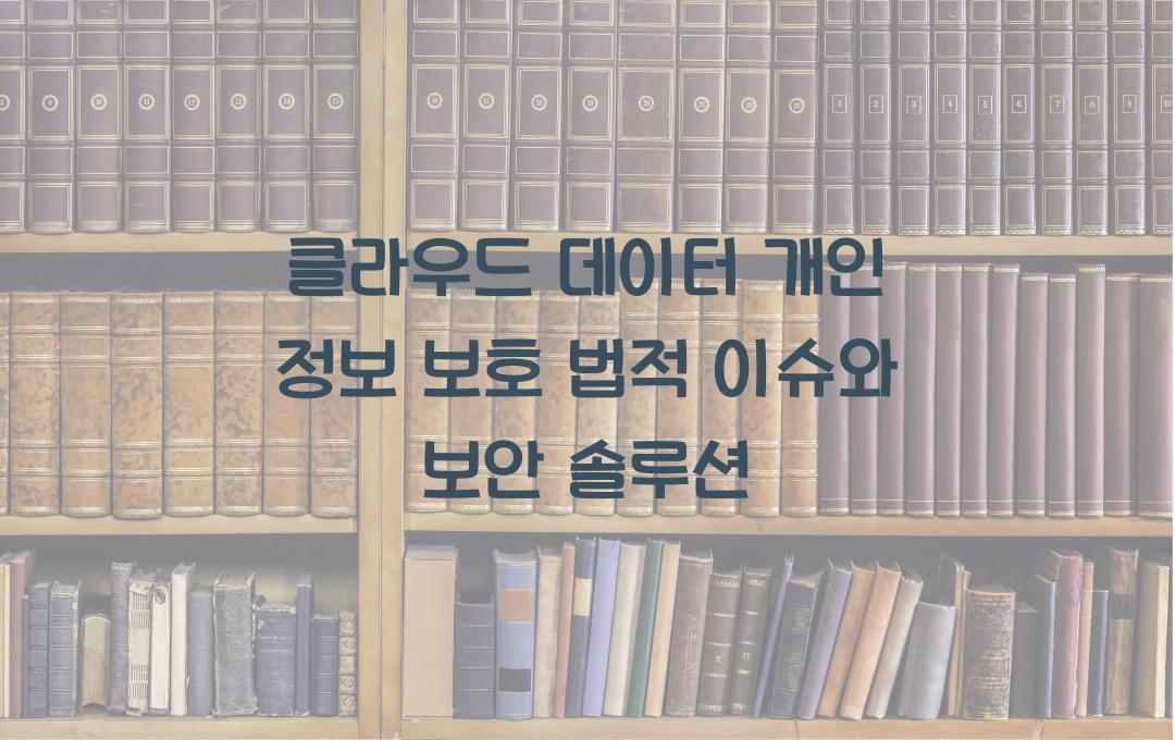 클라우드 데이터 개인 정보 보호 – 보안과 법적 이슈 해결법