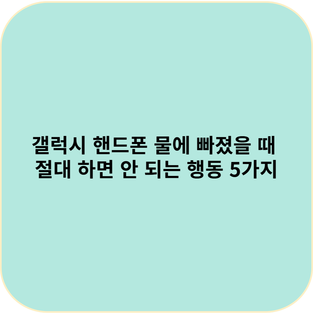 갤럭시 핸드폰 물에 빠졌을 때 절대 하면 안 되는 행동 5가지