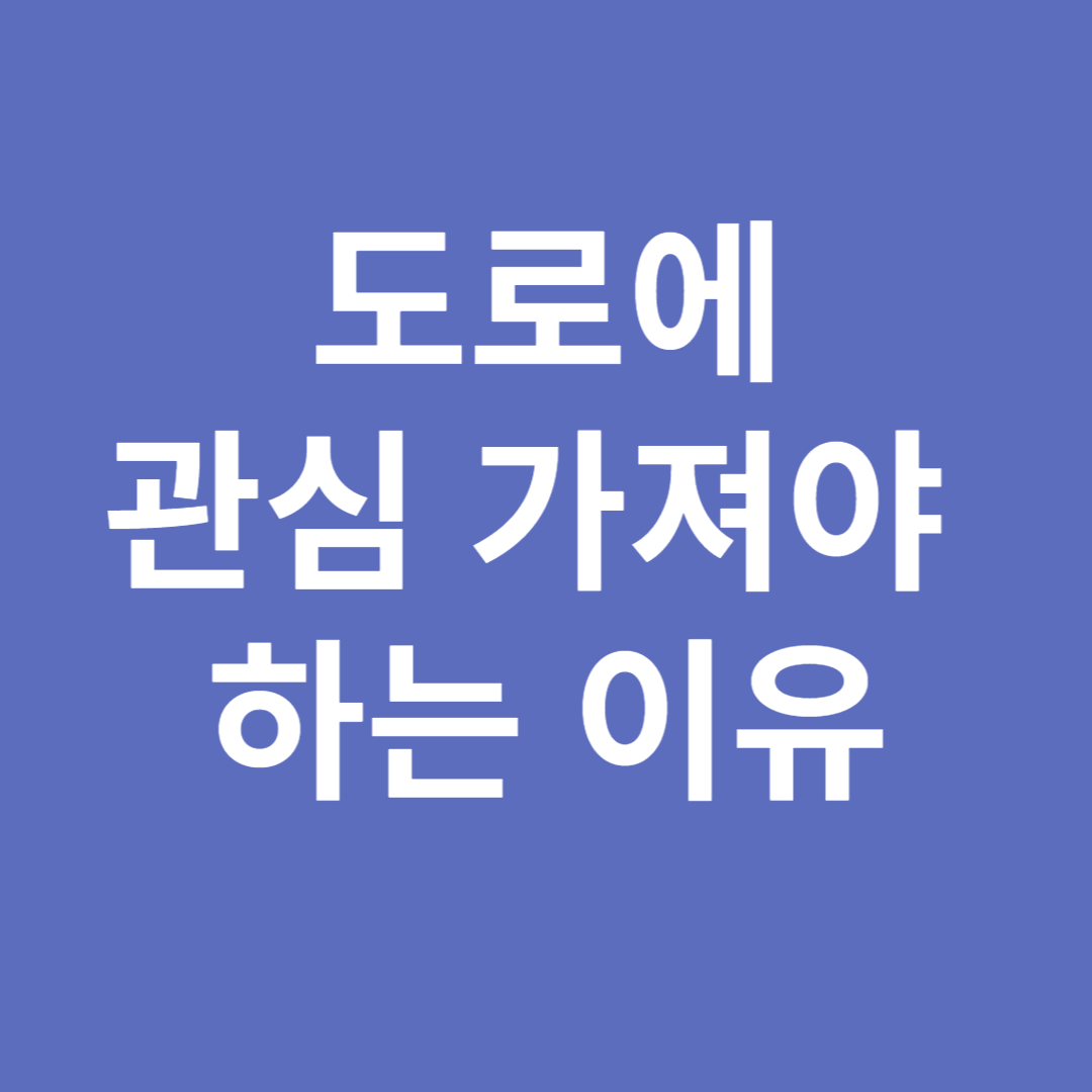 도로에 관심 가져야 하는 이유
