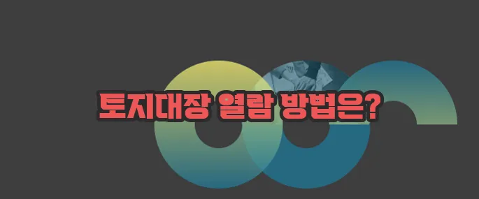 토지대장 무료열람 한번 정확하게 알아보도록 하죠