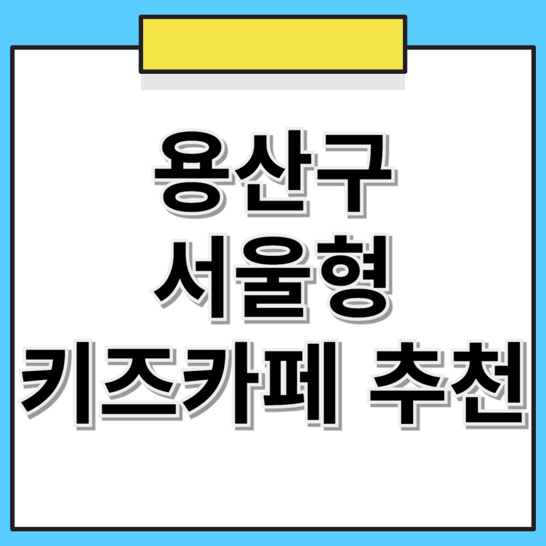 📌 용산구 서울형 키즈카페 추천! 위치, 예약 방법 한눈에 보기 🏡👶