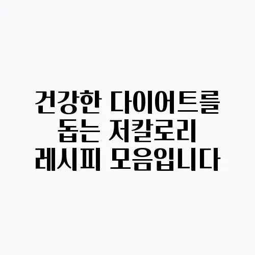 건강한 다이어트를 돕는 저칼로리 레시피 모음입니다