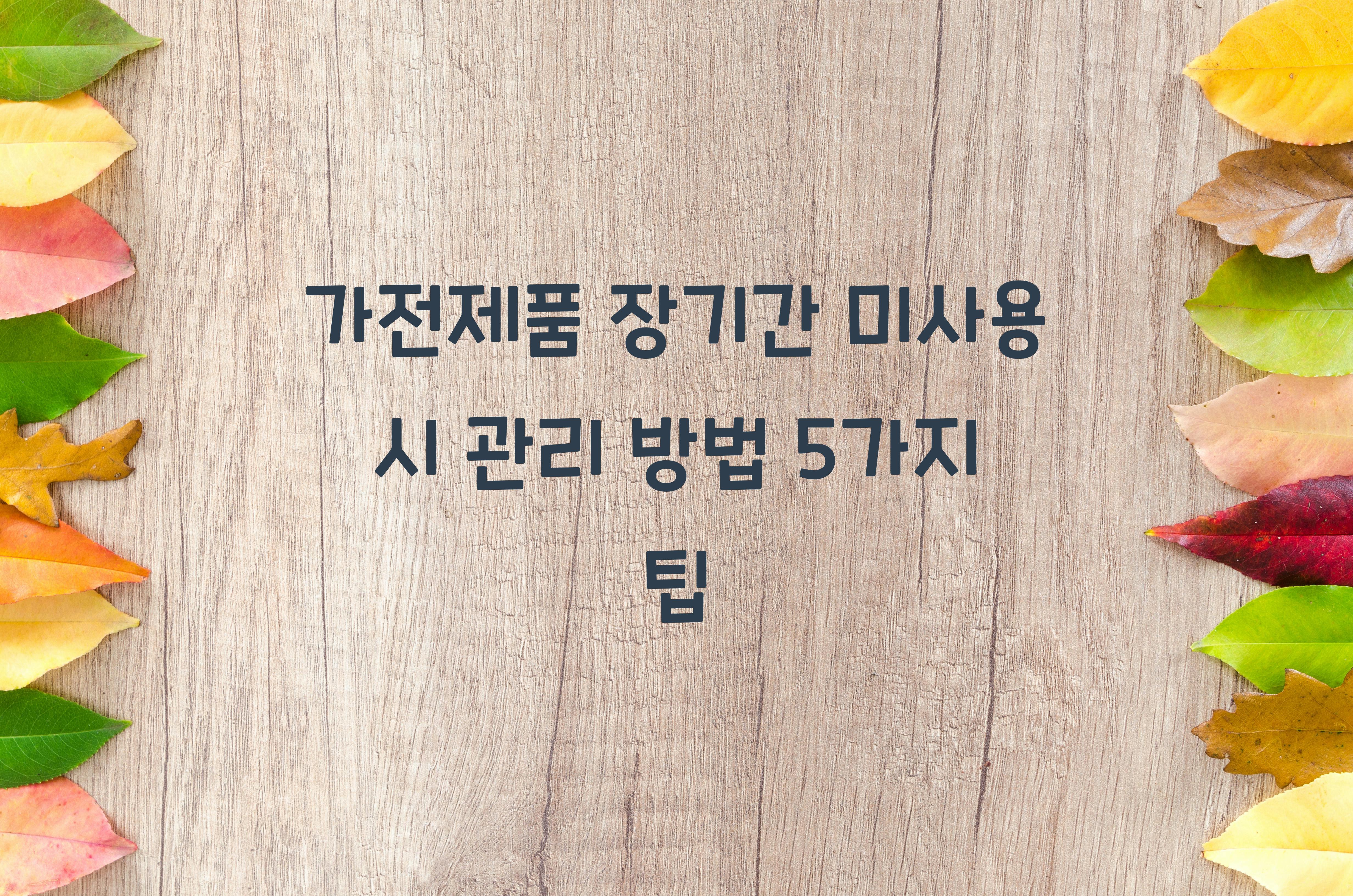 가전제품 장기간 미사용 시 관리 방법