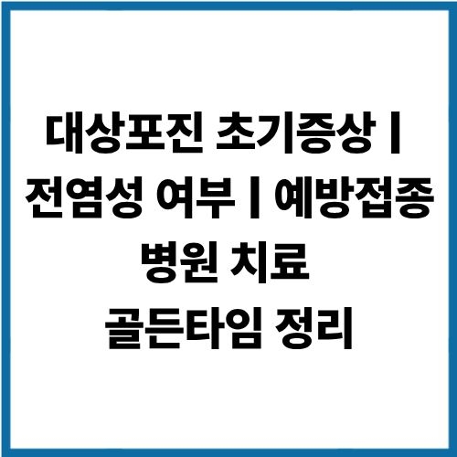 대상포진 초기증상 ❘ 전염성 여부 ❘ 예방접종 병원 치료 골든타임 정리