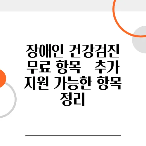 장애인 건강검진 무료 항목 – 추가 지원 가능한 항목 정리