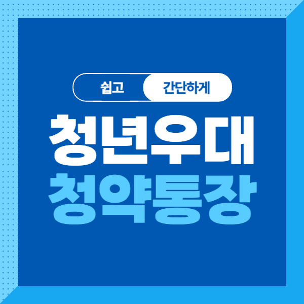 <청년우대형 청약통장> 지원대상, 지원내용, 신청방법 간단하게 알아보기!