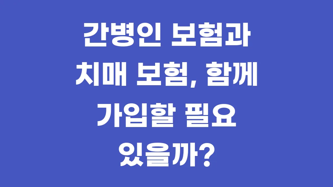 간병인 보험과 치매 보험, 함께 가입할 필요 있을까?