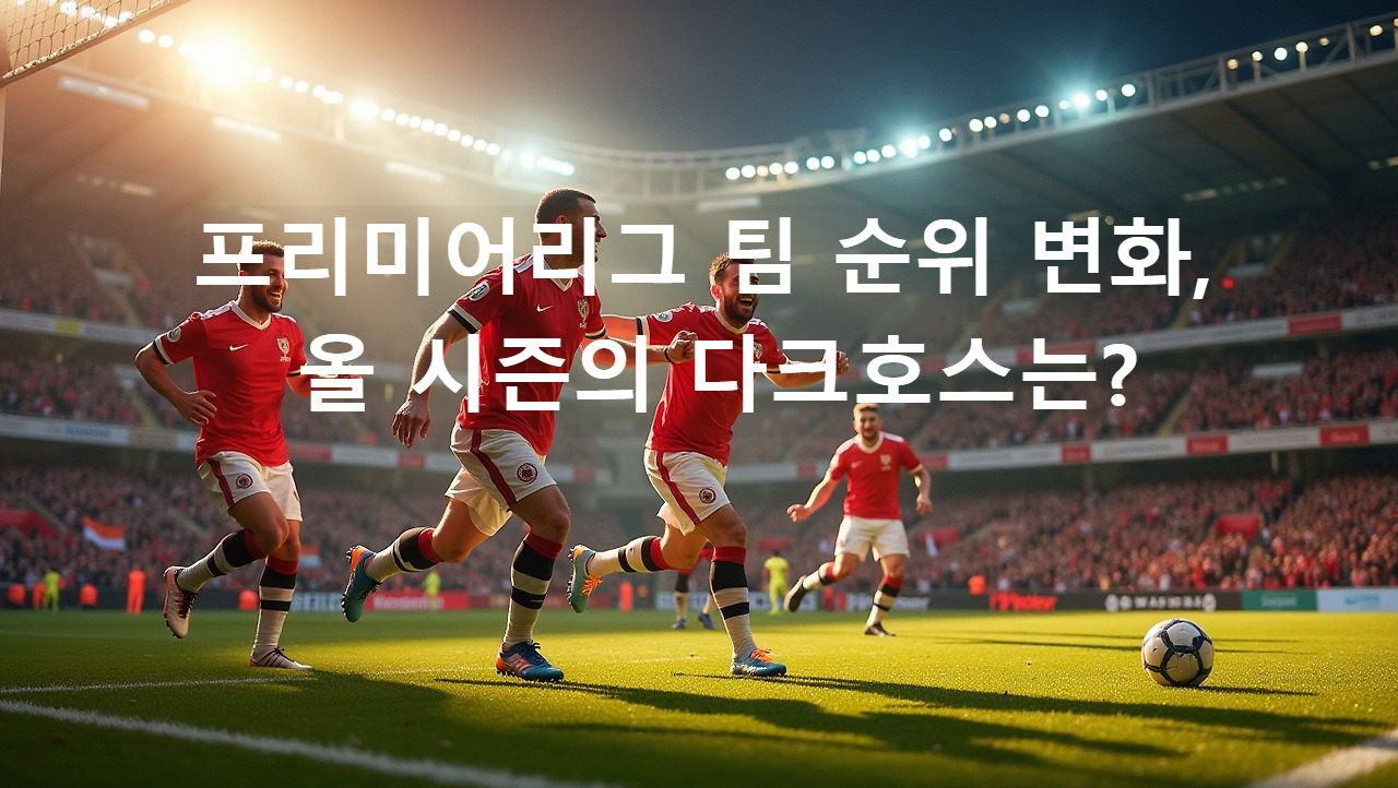 프리미어리그 팀 순위 변화, 올 시즌의 다크호스는?