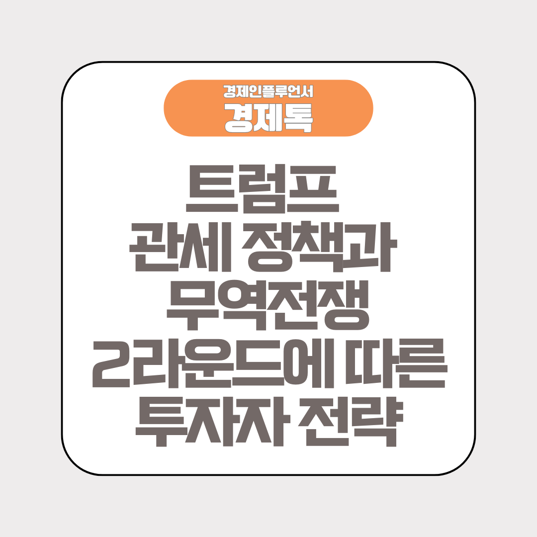 경제톡 로고 - 트럼프 관세 정책과 무역전쟁 2라운드에 따른 투자자 전략