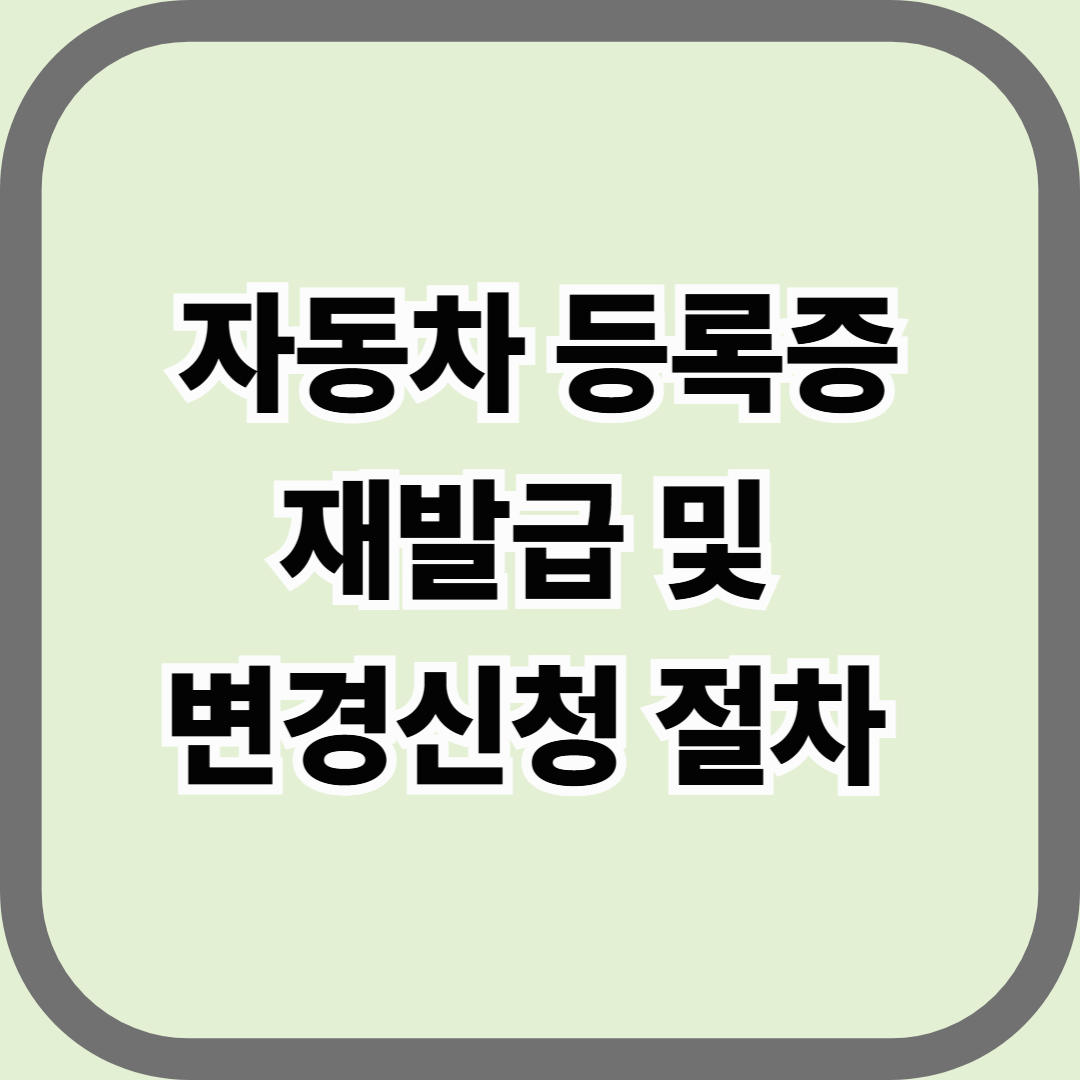 자동차 등록증 재발급 및 변경신청 절차 &mdash; 분실부터 명의이전까지 한눈에 정리