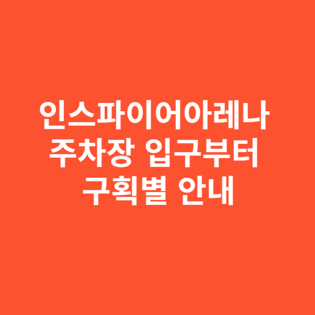 인스파이어아레나 주차장, 입구부터 구획별 안내까지 한눈에 보기