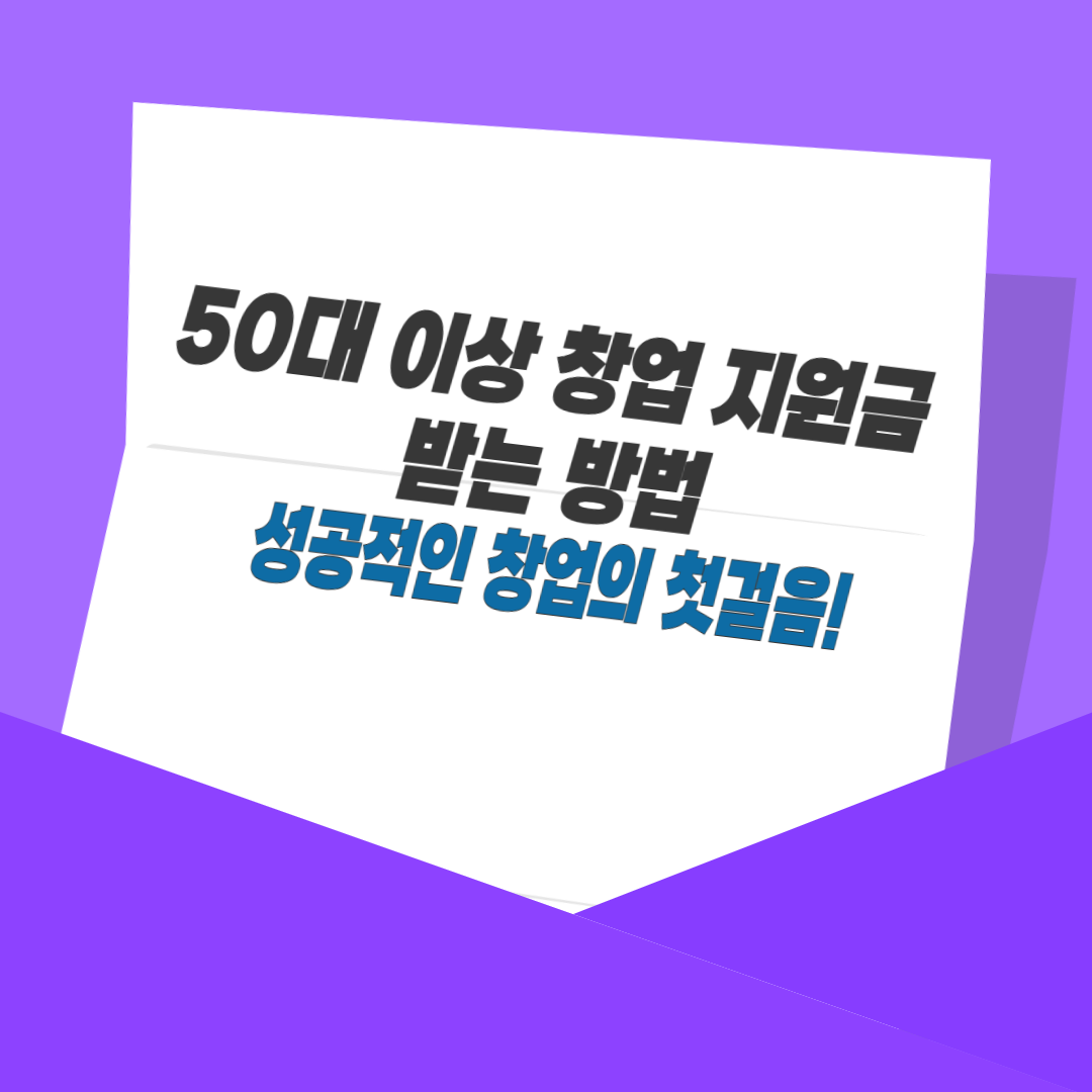 50대 이상 창업 지원금 받는 방법, 성공적인 창업의 첫걸음!