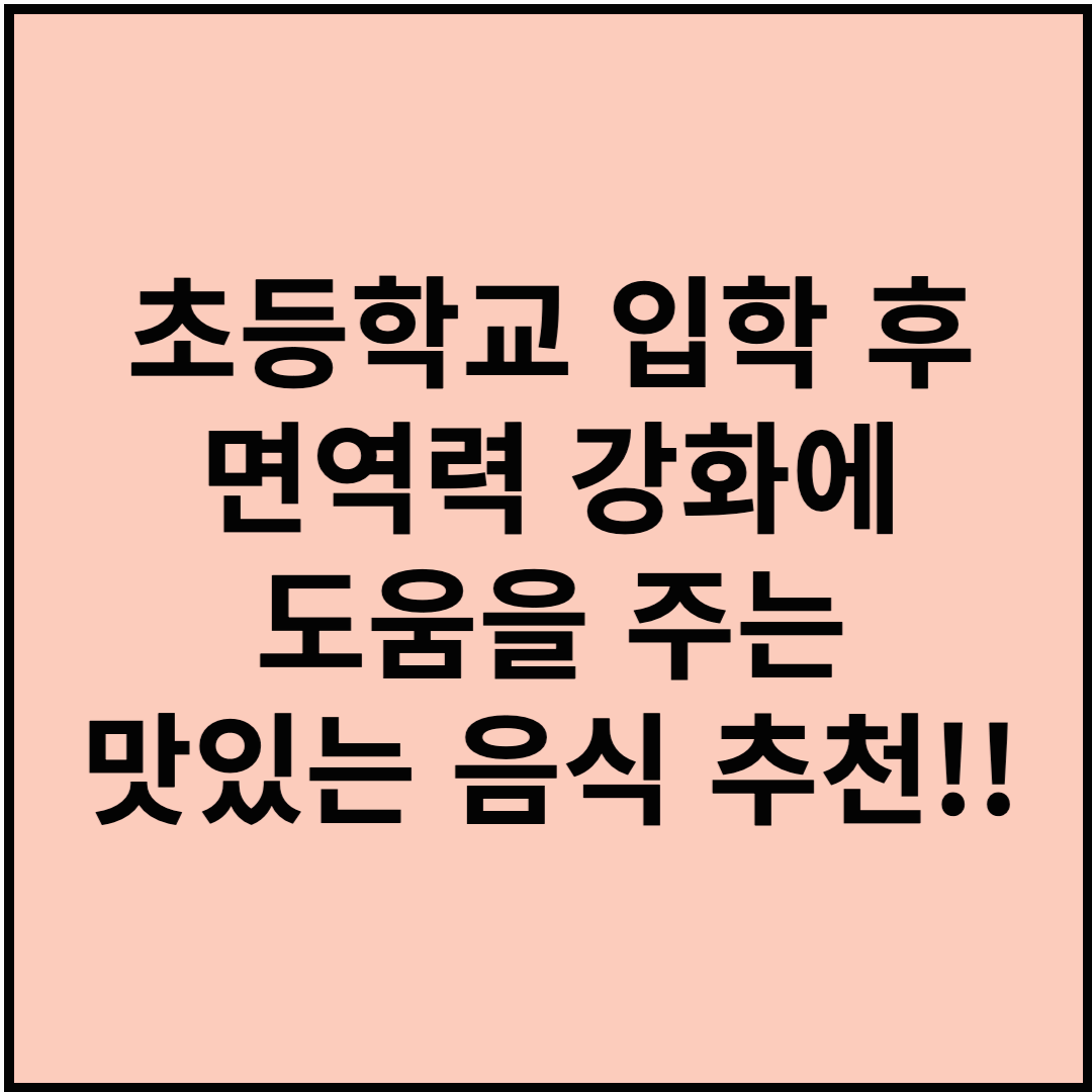 초등학교 입학 후 면역력 강화에 도움을 주는 맛있는 음식 추천!!