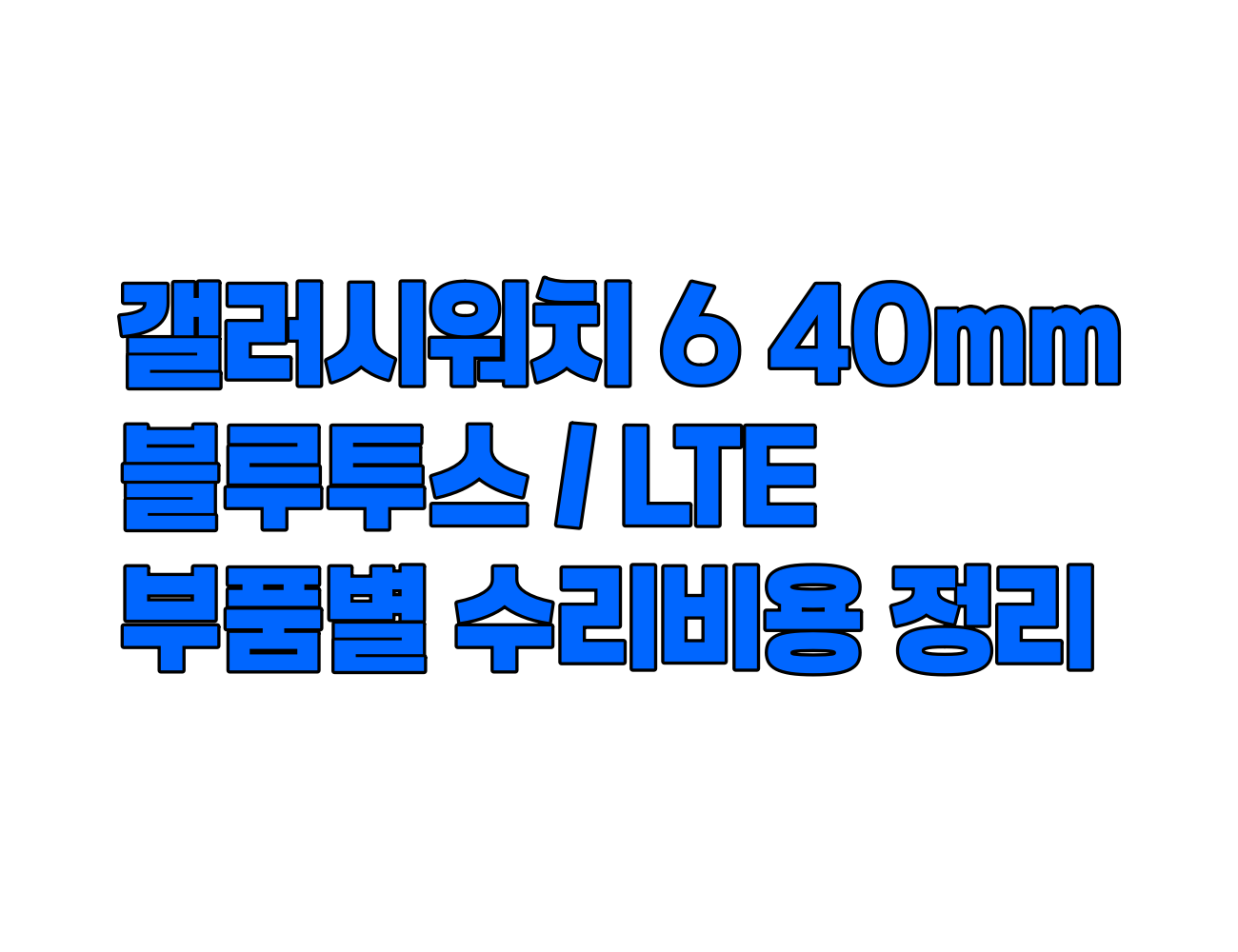 갤럭시워치6 40mm 수리 비용 정리: 디스플레이, 메인보드, 케이스, 배터리 등 주요 부품별 가격 안내