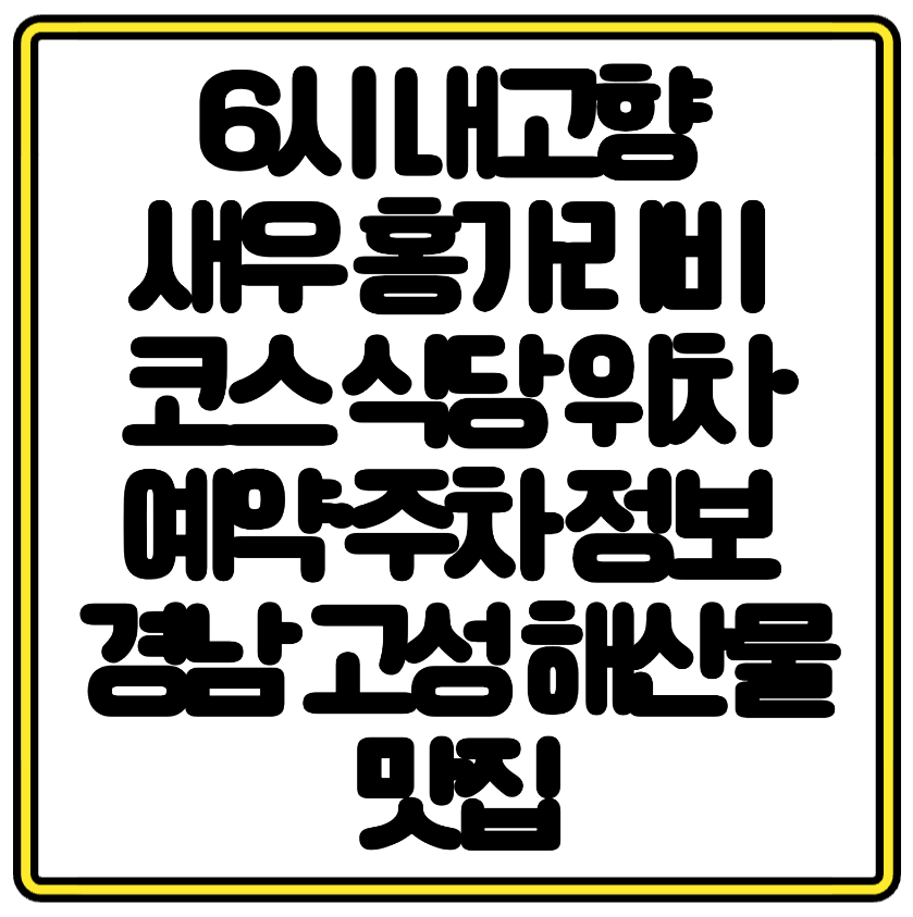 6시 내고향 새우 홍가리비 코스 식당 위치·예약·주차 정보 경남 고성 해산물 맛집