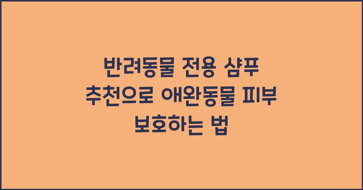 반려동물 전용 샴푸 추천, 애완동물 피부 보호