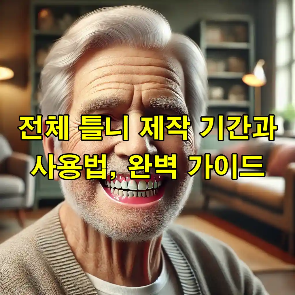 전체 틀니 제작 기간과 사용법, 완벽 가이드