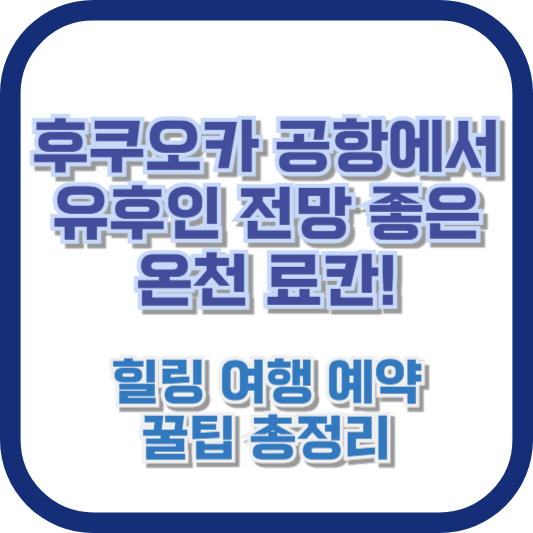후쿠오카 공항에서 유후인 전망 좋은 온천 료칸! 힐링 여행 예약 꿀팁 총정리