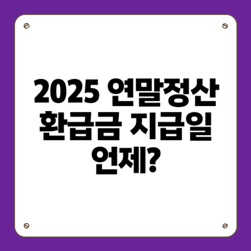 2025 연말정산 환급금 지급일 언제?