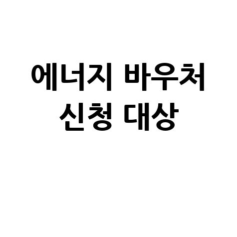 에너지 바우처 홈페이지 바로가기 신청 방법 및 대상 총정리