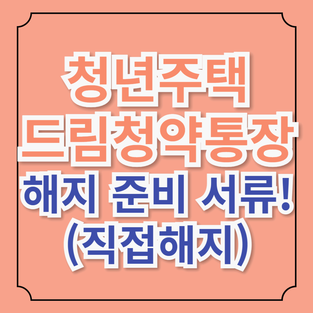 청년드림우대청약통장 해지 완벽 준비서류 (은행직원 인증/ 직접 해지 완료!)