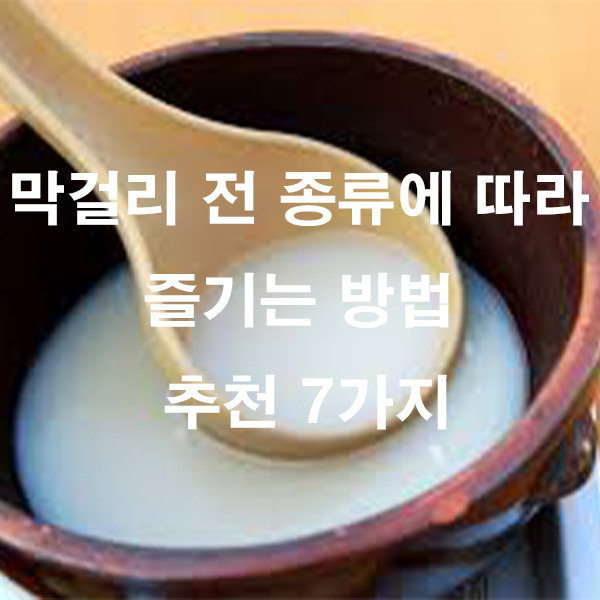 막걸리 전 종류에 따라 즐기는 방법 추천 7가지