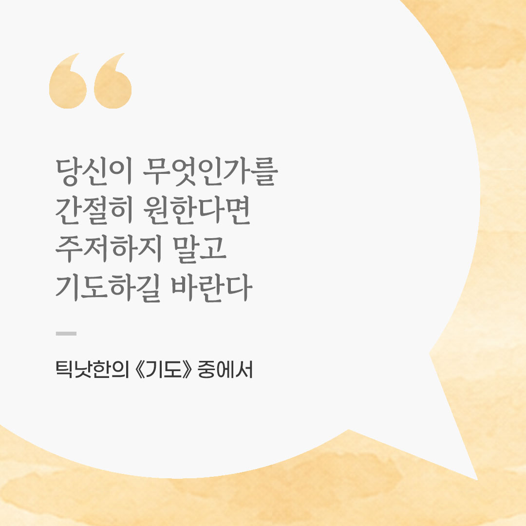 당신이 무엇인가를 간절히 원한다면, 주저하지 말고 기도하길 바란다. (틱낫한의 《기도》 중에서) 좋은 글 이미지