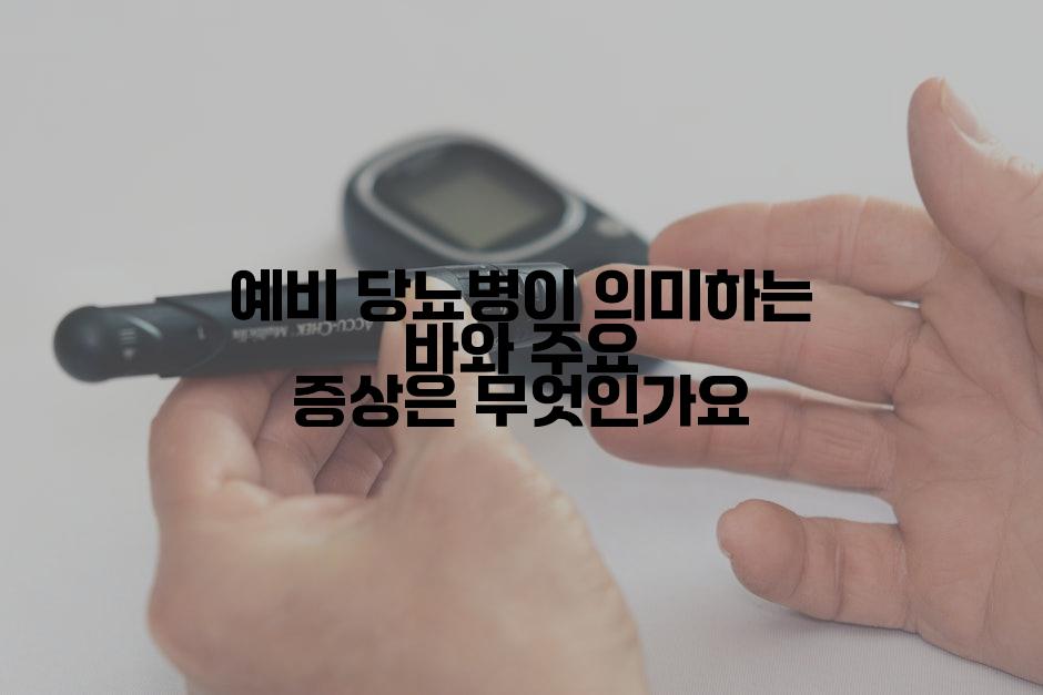 예비 당뇨병이 의미하는 바와 주요 증상은 무엇인가요