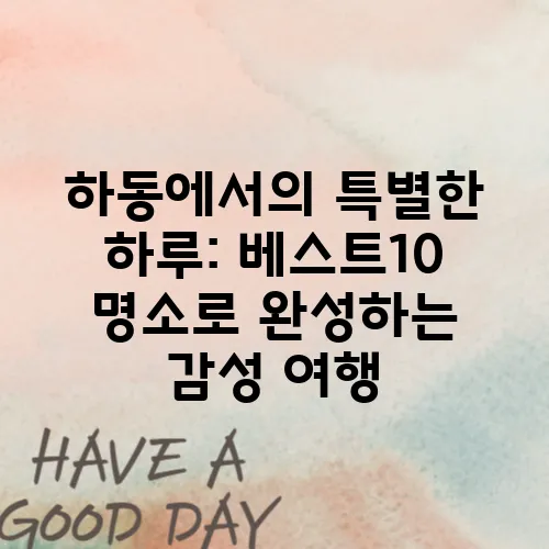 하동에서의 특별한 하루: 베스트10 명소로 완성하는 감성 여행