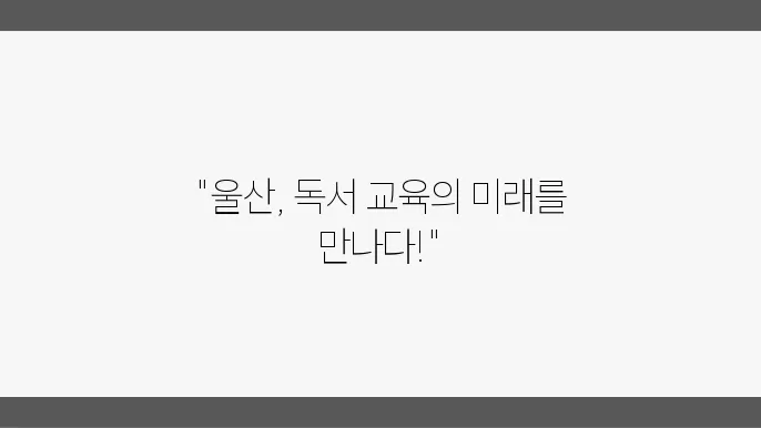 울산 독서 교육 지원의 중요성은 무엇인가요?