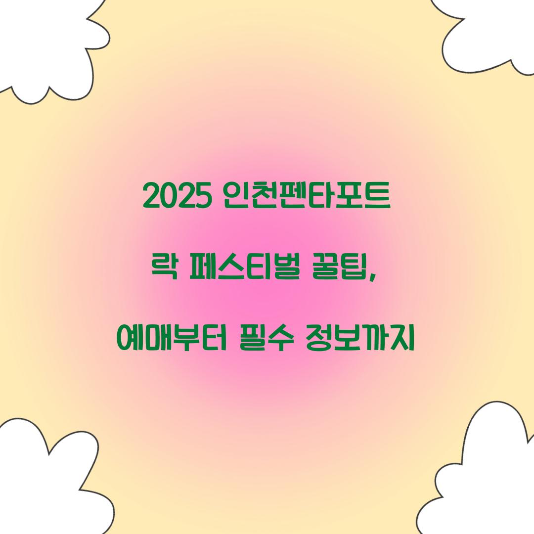 2025 인천펜타포트 락 페스티벌 꿀팁
