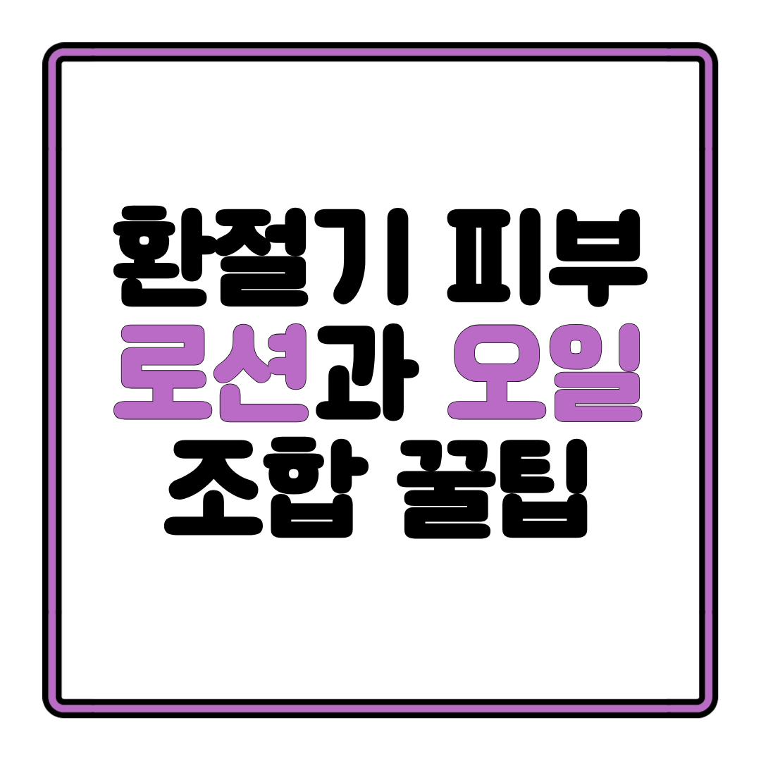 환절기 피부, 이렇게 살려냅니다 로션+오일 완벽 조합법