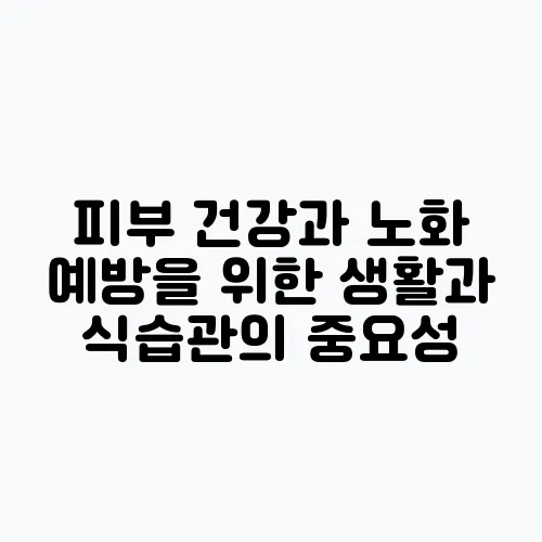 피부 건강과 노화 예방을 위한 생활과 식습관의 중요성