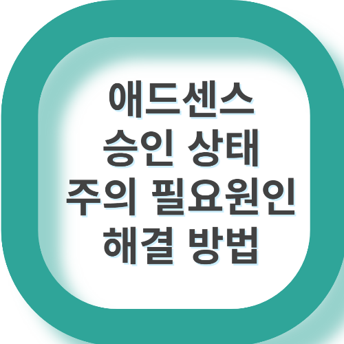 애드센스 승인상태 주의 필요 원인과 해결 방법