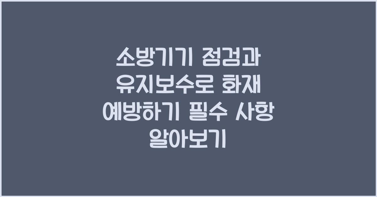 소방기기 점검과 유지보수로 화재 예방하기