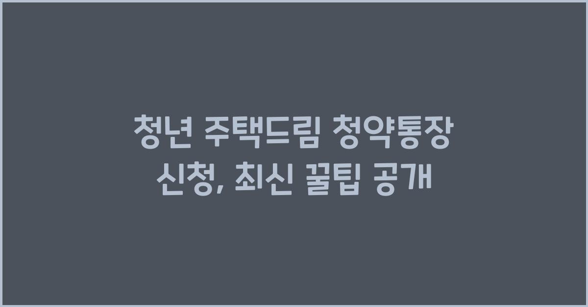 청년 주택드림 청약통장 신청