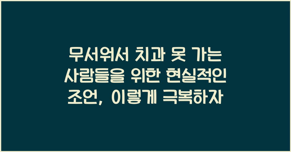 무서워서 치과 못 가는 사람들을 위한 현실적인 조언