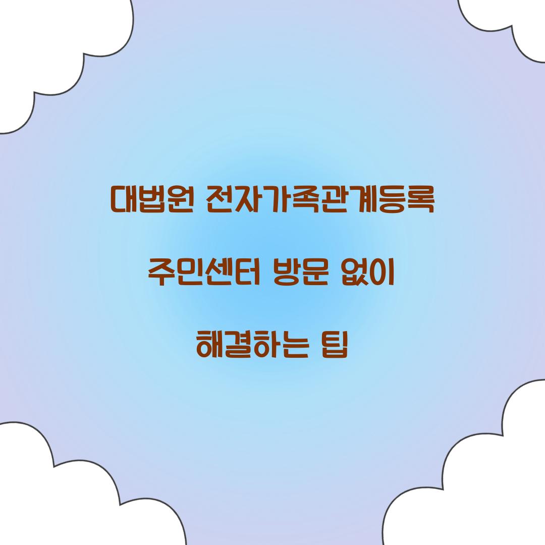 대법원 전자가족관계등록 주민센터 방문 없이 해결하는 팁