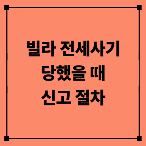 빌라 전세사기 당했을 때 신고 절차｜피해 구제·법적 대응·실제 사례 정리
