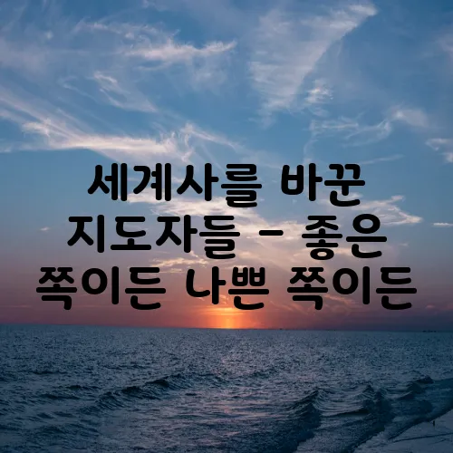 세계사를 바꾼 지도자들 – 좋은 쪽이든 나쁜 쪽이든