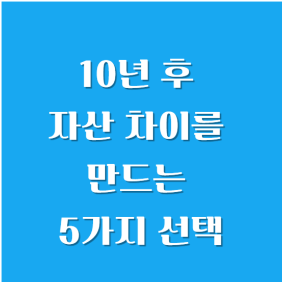 10년 후 자산 차이를 만드는 5가지 선택