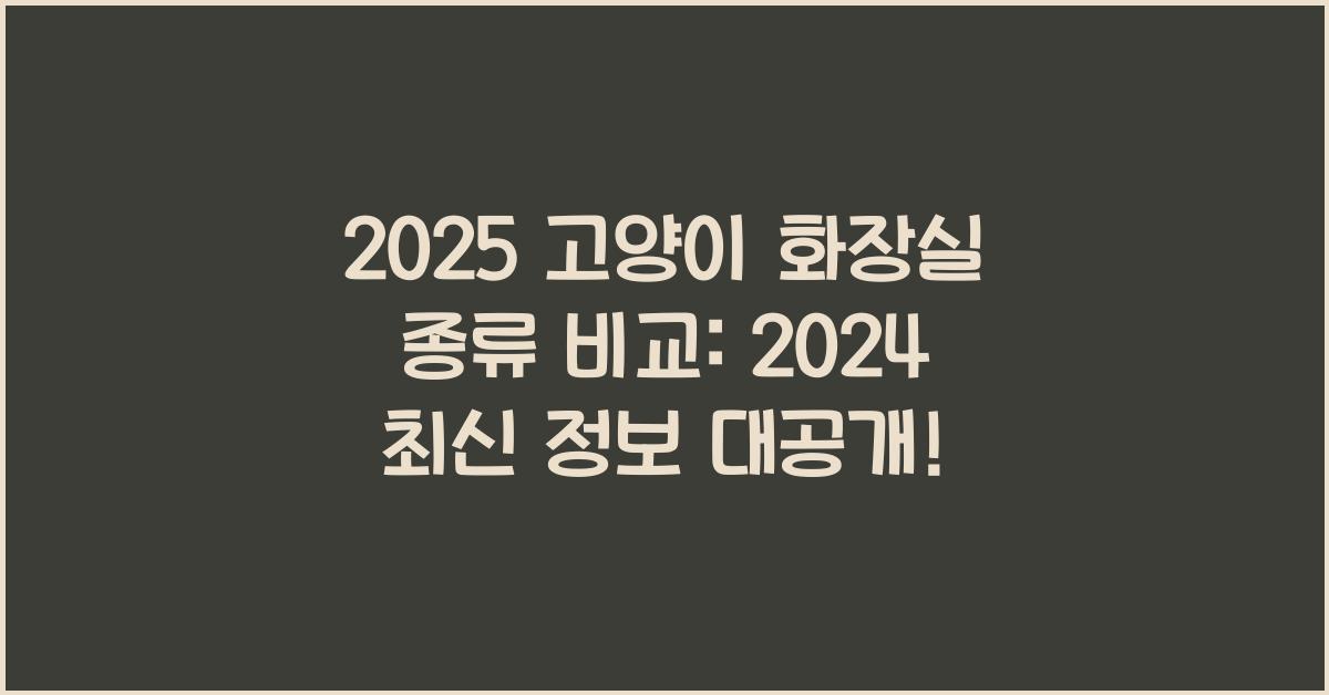 2025 고양이 화장실 종류 비교
