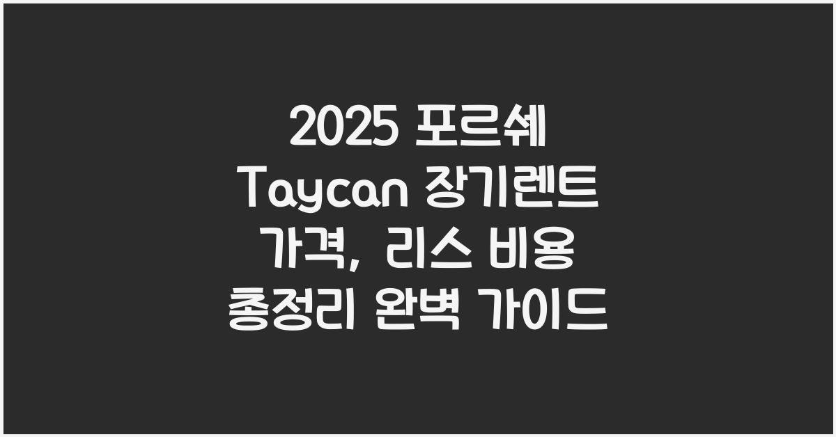 2025 포르쉐 Taycan 장기렌트 가격, 리스 비용 총정리