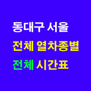 동대구 서울 KTX, ITX-새마을, 무궁화 열차 시간표(경부선, 경전선, 동해선 전체시간) 및 운임 요금