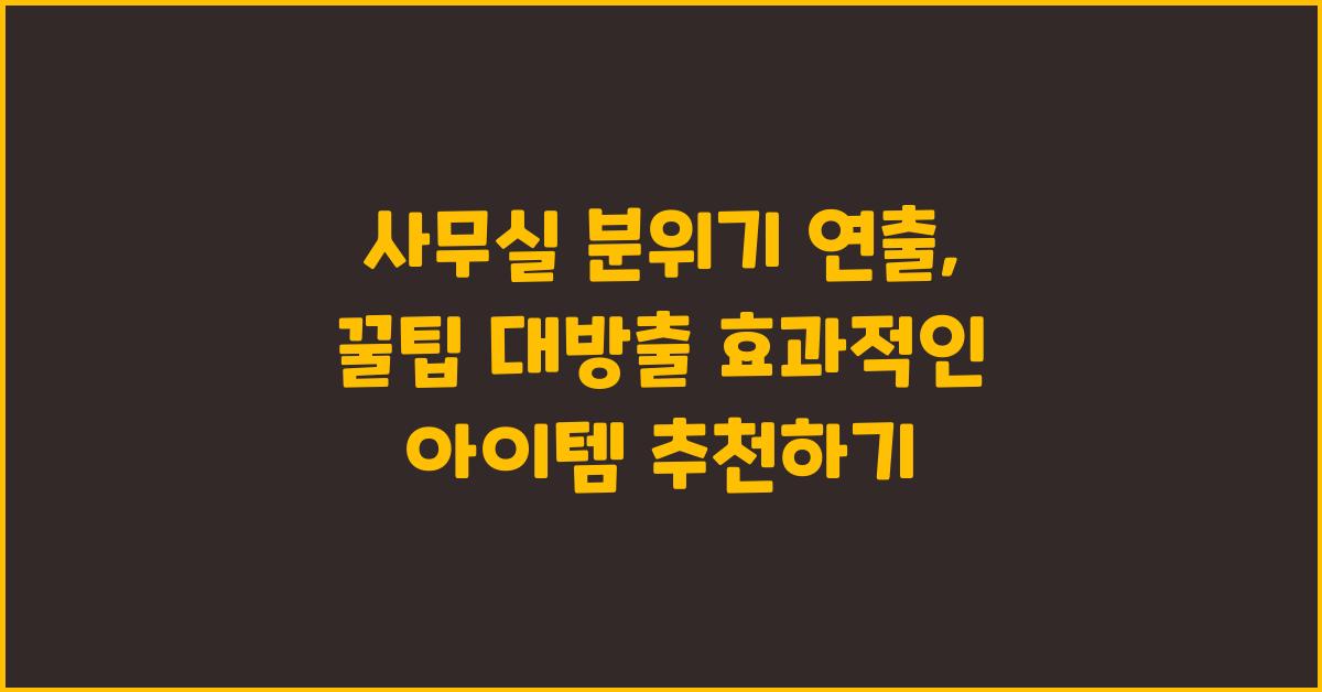 사무실 분위기 연출, 꿀팁 대방출!