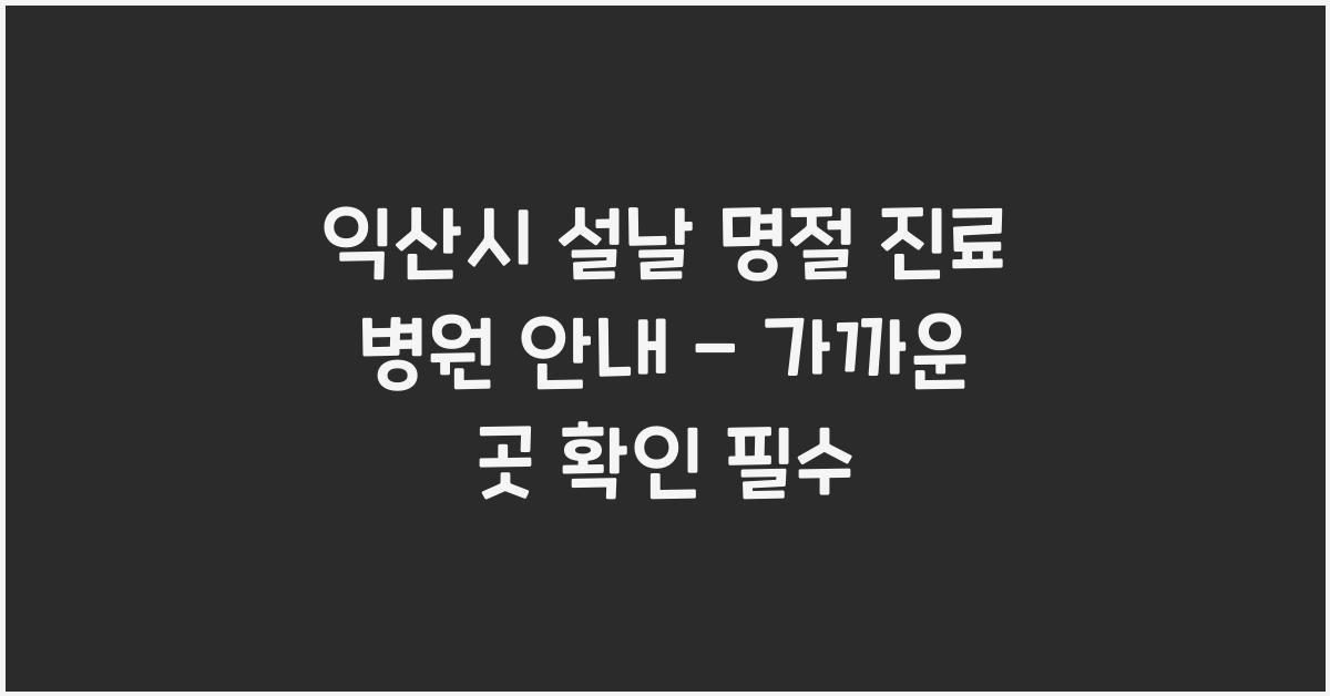 익산시 설날 명절 진료 병원 안내 - 가까운 곳 확인